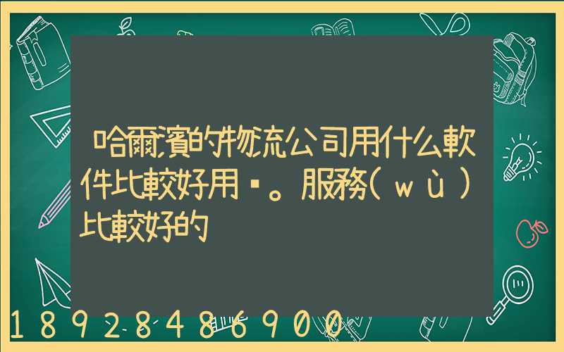 哈爾濱的物流公司用什么軟件比較好用。服務(wù)比較好的